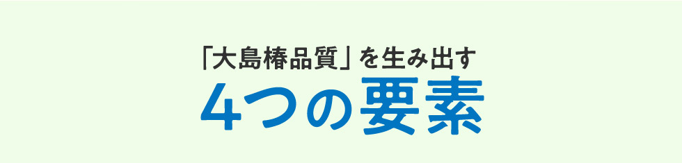 「大島椿品質」を生み出す　4つの要素