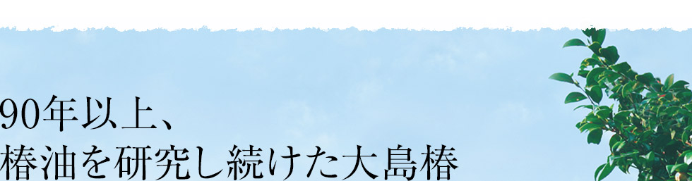 90年以上、椿油を研究し続けた大島椿