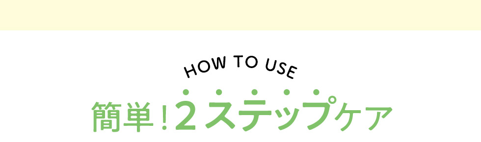 HOW TO 簡単！2ステップケア