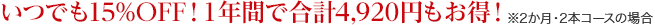  いつでも15%OFF！１年間で合計4,920円もお得！　※２か月・２本コースの場合