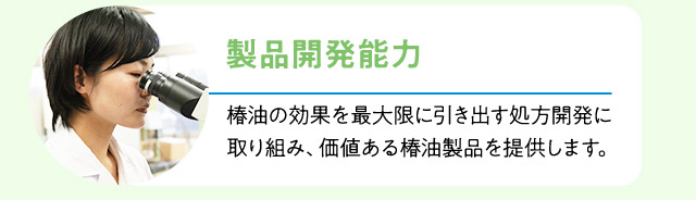 製品開発能力：椿油の効果を最大限に引き出す処方開発に取り組み、価値ある椿油製品を提供します。