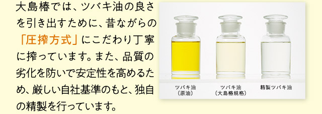 大島椿では、ツバキ油の良さを引き出すために、昔ながらの「圧搾方式」にこだわり丁寧に搾っています。また、品質の劣化を防いで安定性を高めるため、厳しい自社基準のもと、独自の精製を行っています。