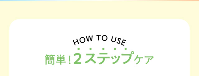 HOW TO 簡単！2ステップケア