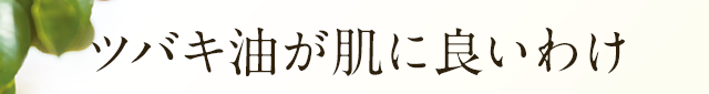 ツバキ油が肌に良いわけ