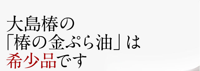 大島椿の「椿の金ぷら油」は希少品です。