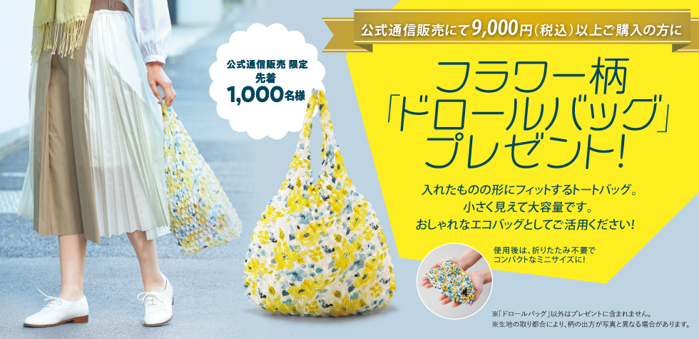 【公式通販限定】 1回のご購入金額が9,000円（税込）以上でフラワー柄「ドロールバッグ」プレゼント！